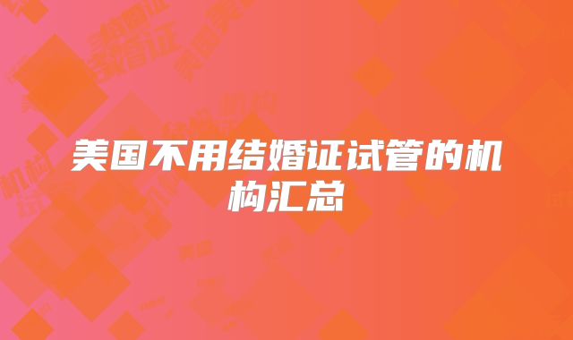 美国不用结婚证试管的机构汇总