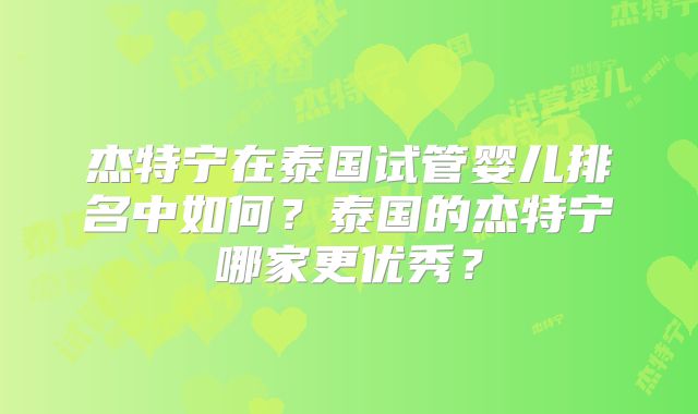 杰特宁在泰国试管婴儿排名中如何？泰国的杰特宁哪家更优秀？