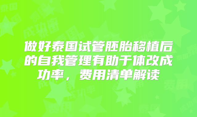 做好泰国试管胚胎移植后的自我管理有助于体改成功率，费用清单解读