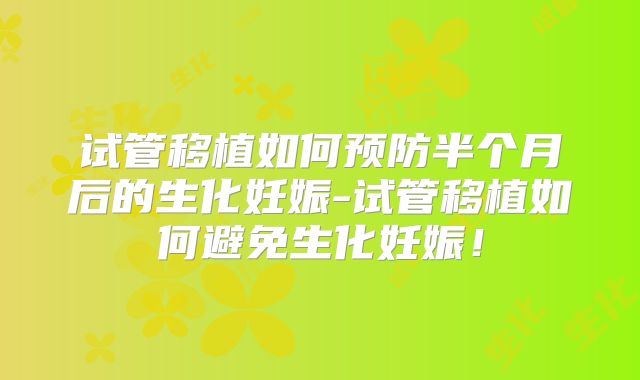 试管移植如何预防半个月后的生化妊娠-试管移植如何避免生化妊娠！