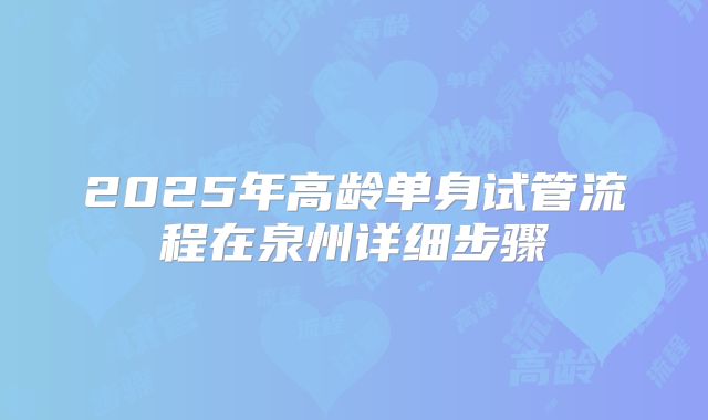 2025年高龄单身试管流程在泉州详细步骤
