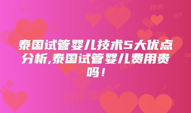 泰国试管婴儿技术5大优点分析,泰国试管婴儿费用贵吗！