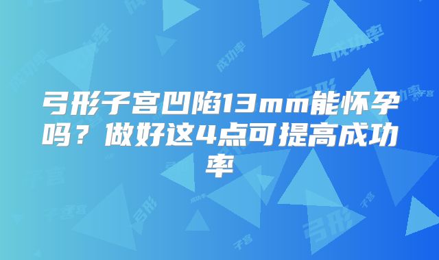 弓形子宫凹陷13mm能怀孕吗？做好这4点可提高成功率