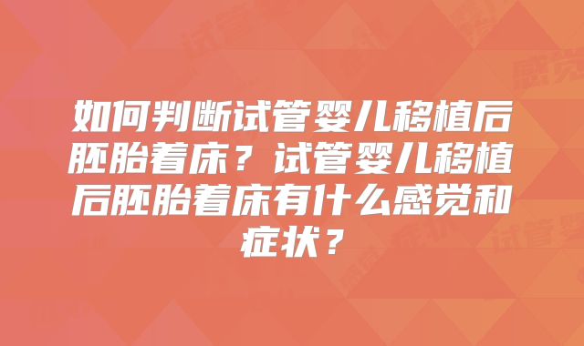如何判断试管婴儿移植后胚胎着床?试管婴儿移植后胚胎着床有什么感觉和症状?