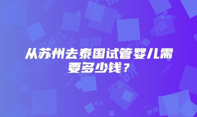 从苏州去泰国试管婴儿需要多少钱？