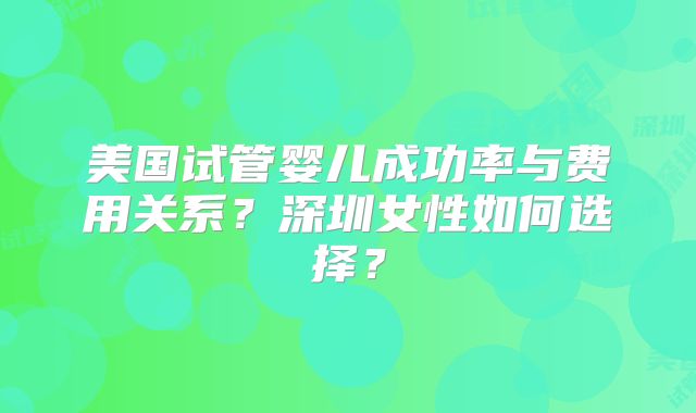 美国试管婴儿成功率与费用关系？深圳女性如何选择？