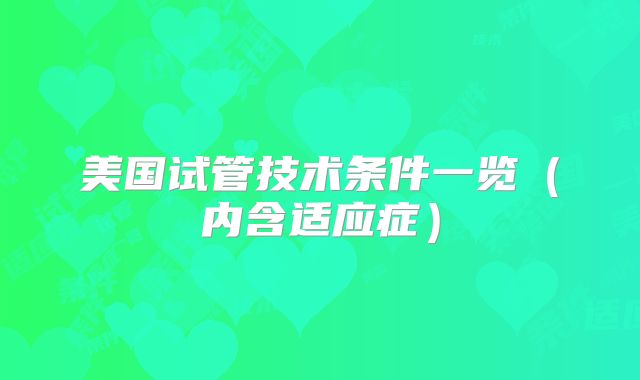 美国试管技术条件一览（内含适应症）