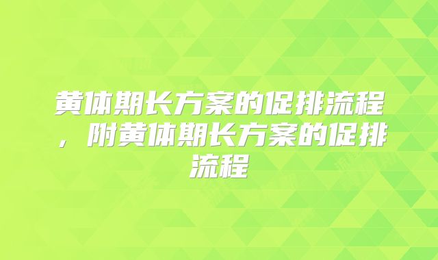 黄体期长方案的促排流程,附黄体期长方案的促排流程