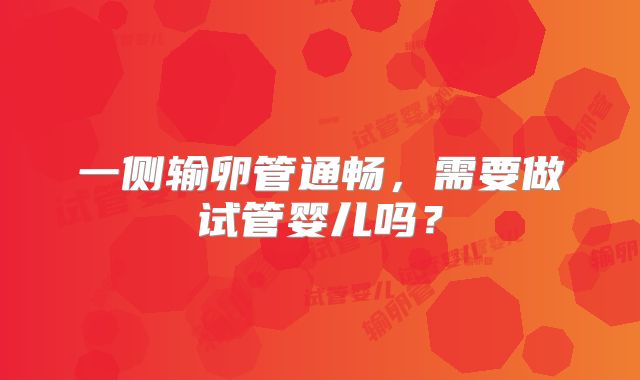 一侧输卵管通畅,需要做试管婴儿吗?
