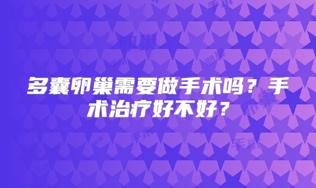 多囊卵巢需要做手术吗？手术治疗好不好？