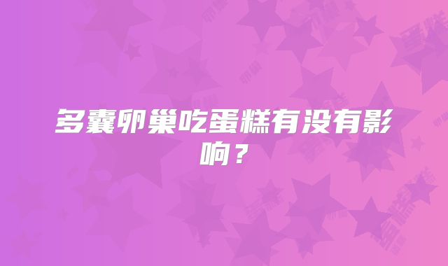多囊卵巢吃蛋糕有没有影响?