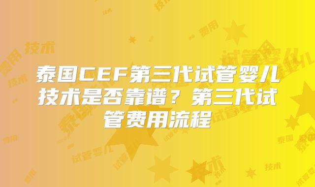 泰国CEF第三代试管婴儿技术是否靠谱？第三代试管费用流程