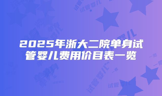 2025年浙大二院单身试管婴儿费用价目表一览