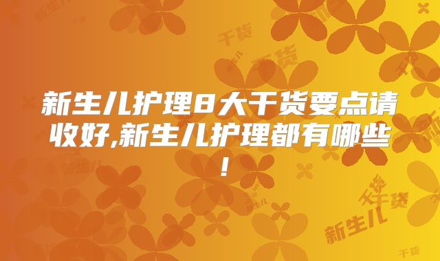 新生儿护理8大干货要点请收好,新生儿护理都有哪些!
