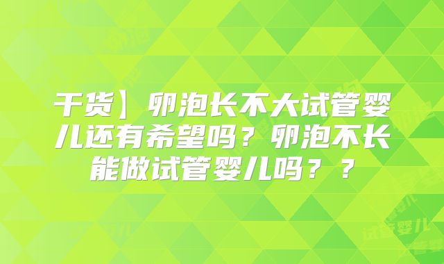 干货】卵泡长不大试管婴儿还有希望吗？卵泡不长能做试管婴儿吗？？