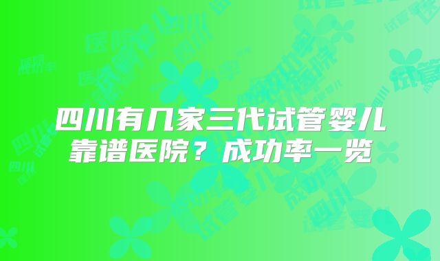 四川有几家三代试管婴儿靠谱医院？成功率一览