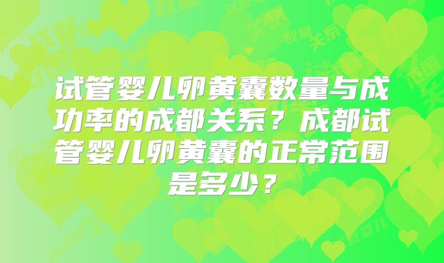 试管婴儿卵黄囊数量与成功率的成都关系？成都试管婴儿卵黄囊的正常范围是多少？