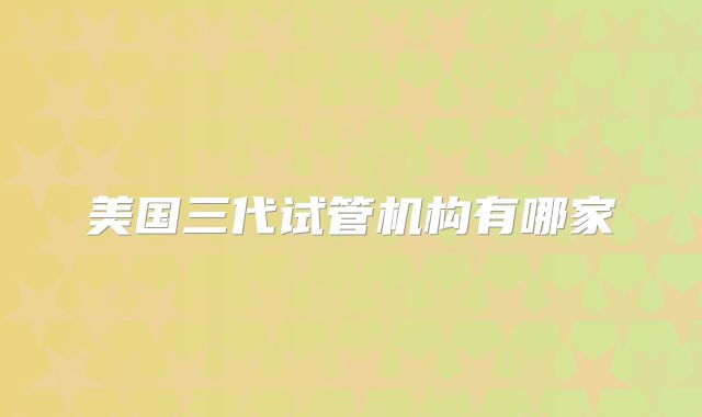 美国三代试管机构有哪家