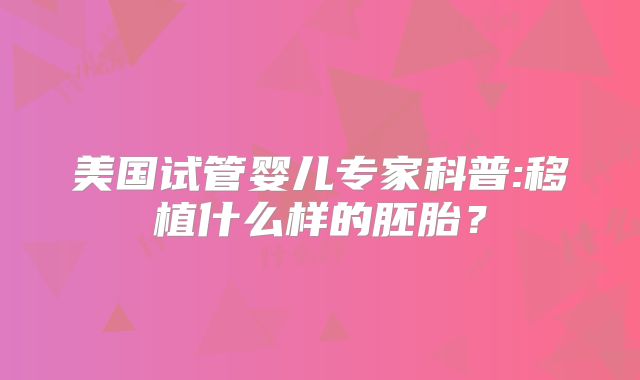 美国试管婴儿专家科普:移植什么样的胚胎？