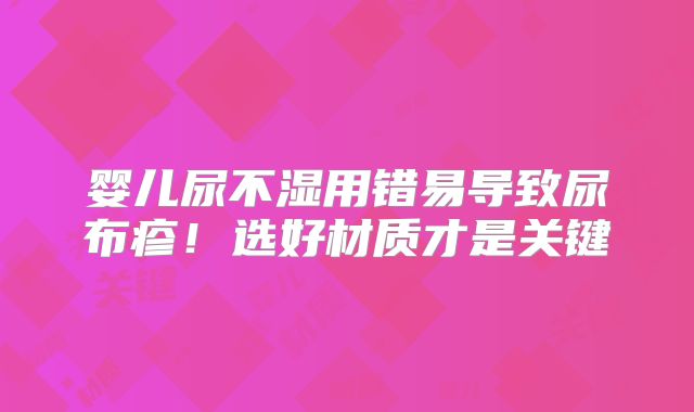 婴儿尿不湿用错易导致尿布疹！选好材质才是关键