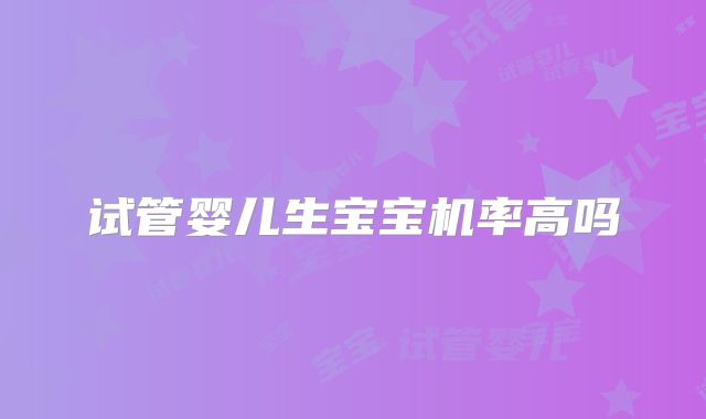 试管婴儿生宝宝机率高吗