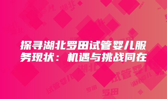 探寻湖北罗田试管婴儿服务现状：机遇与挑战同在