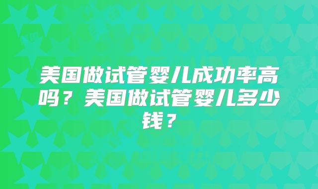 美国做试管婴儿成功率高吗？美国做试管婴儿多少钱？
