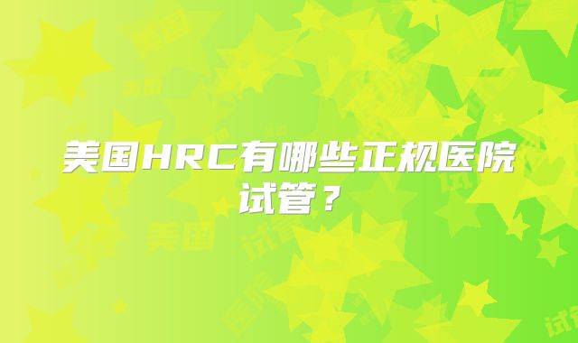 美国HRC有哪些正规医院试管？