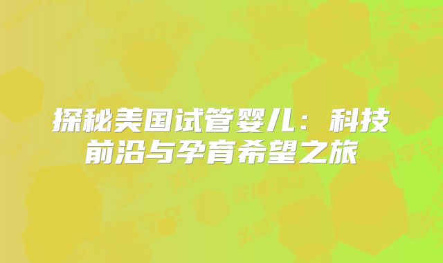 探秘美国试管婴儿：科技前沿与孕育希望之旅