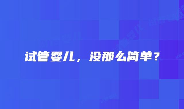 试管婴儿，没那么简单？