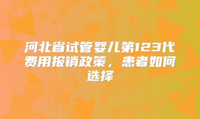 河北省试管婴儿第123代费用报销政策，患者如何选择