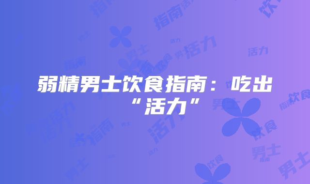 弱精男士饮食指南:吃出“活力”