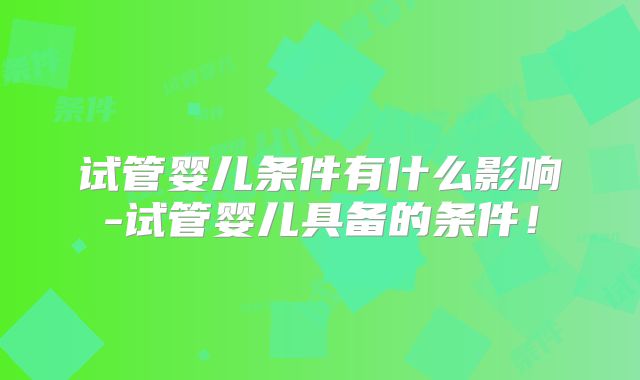 试管婴儿条件有什么影响-试管婴儿具备的条件！