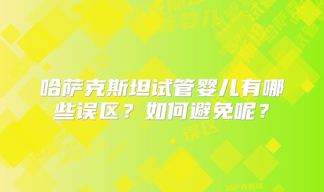 哈萨克斯坦试管婴儿有哪些误区？如何避免呢？