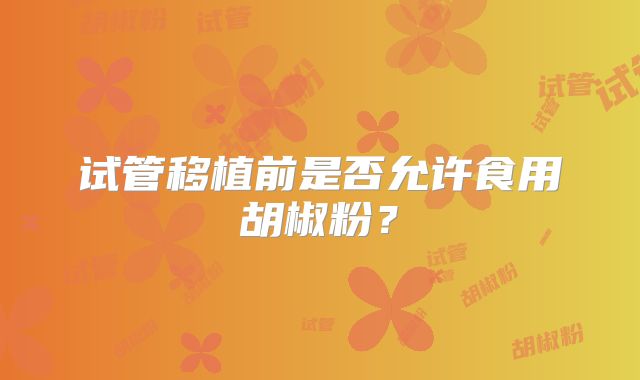 试管移植前是否允许食用胡椒粉?