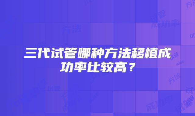 三代试管哪种方法移植成功率比较高？