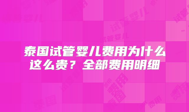 泰国试管婴儿费用为什么这么贵？全部费用明细