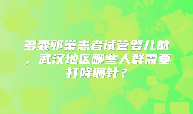 多囊卵巢患者试管婴儿前，武汉地区哪些人群需要打降调针？