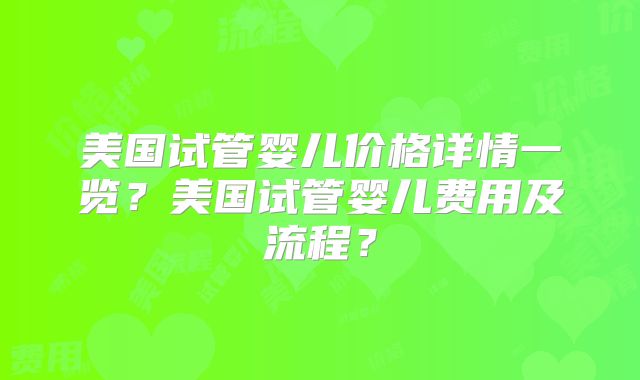 美国试管婴儿价格详情一览？美国试管婴儿费用及流程？