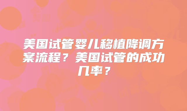 美国试管婴儿移植降调方案流程？美国试管的成功几率？