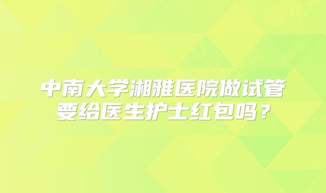 中南大学湘雅医院做试管要给医生护士红包吗?