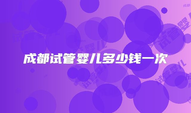 成都试管婴儿多少钱一次