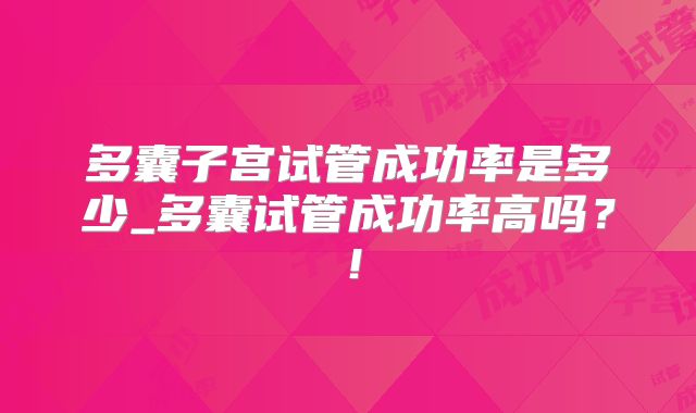 多囊子宫试管成功率是多少_多囊试管成功率高吗？！