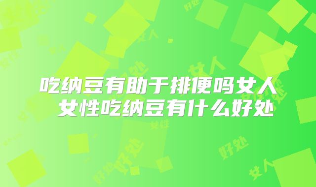 吃纳豆有助于排便吗女人 女性吃纳豆有什么好处