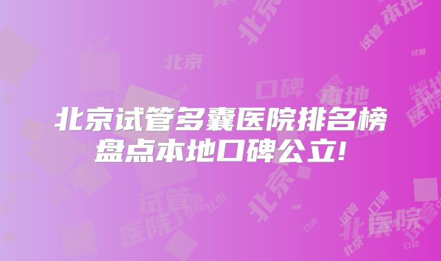 北京试管多囊医院排名榜盘点本地口碑公立!