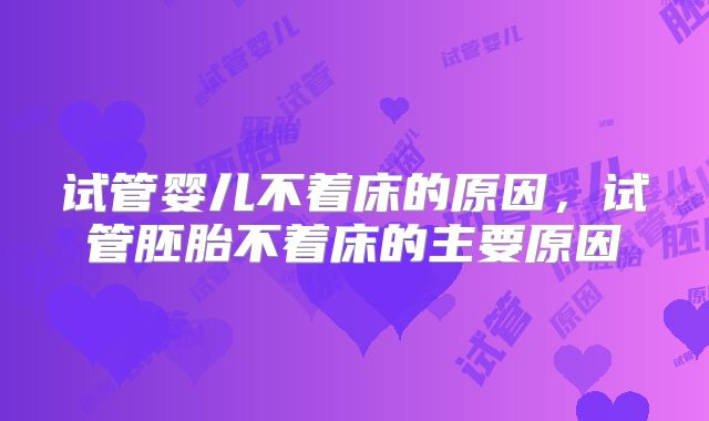 试管婴儿不着床的原因,试管胚胎不着床的主要原因