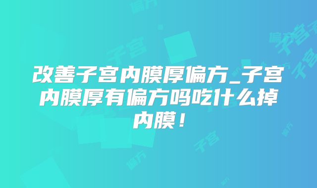 改善子宫内膜厚偏方_子宫内膜厚有偏方吗吃什么掉内膜！
