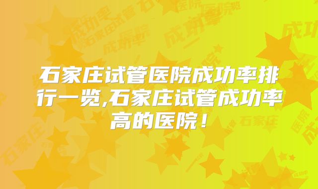石家庄试管医院成功率排行一览,石家庄试管成功率高的医院！