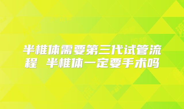 半椎体需要第三代试管流程 半椎体一定要手术吗