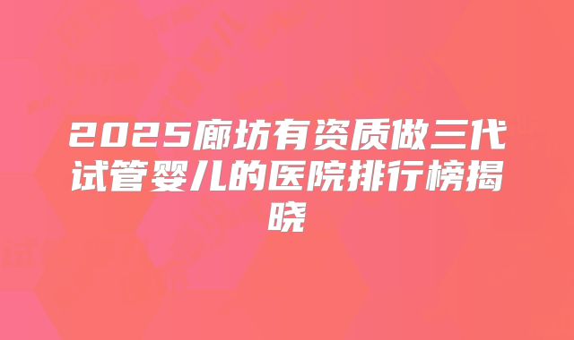 2025廊坊有资质做三代试管婴儿的医院排行榜揭晓